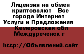 Лицензия на обмен криптовалют - Все города Интернет » Услуги и Предложения   . Кемеровская обл.,Междуреченск г.